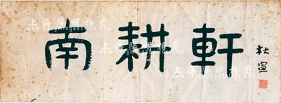 著名剧作家、散文家、诗人、国际文学活动家杜宣（原上海市文联、作协副主席）书法“南耕轩”1幅（横式），尺寸620×230mm，保存尚佳，敬请预览